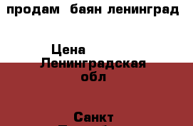 продам  баян ленинград › Цена ­ 3 500 - Ленинградская обл., Санкт-Петербург г. Музыкальные инструменты и оборудование » Клавишные   